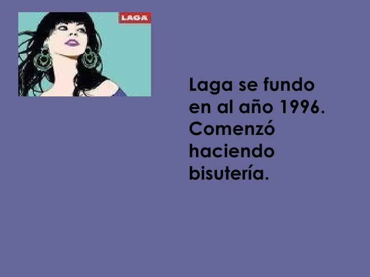 Laga se fundo en al año 1996. Comenzó haciendo bisutería.